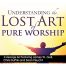 Understanding the Lost Art of Pure Worship
